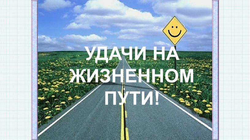 УДАЧИ НА ЖИЗНЕННОМ ПУТИ!