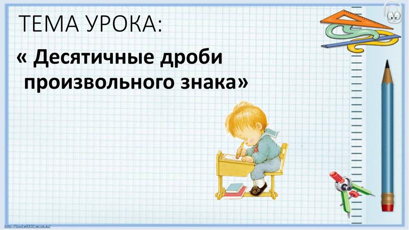 ТЕМА УРОКА: « Десятичные дроби произвольного знака»