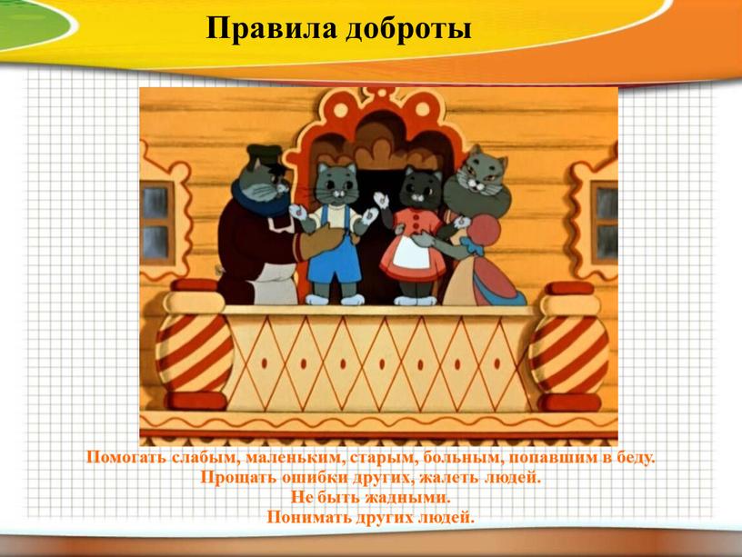 Правила доброты Помогать слабым, маленьким, старым, больным, попавшим в беду