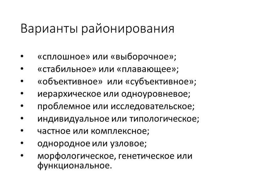 Варианты районирования «сплошное» или «выборочное»; «стабильное» или «плавающее»; «объективное» или «субъективное»; иерархическое или одноуровневое; проблемное или исследовательское; индивидуальное или типологическое; частное или комплексное; однородное или…