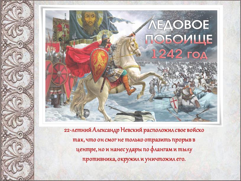 Александр Невский расположил свое войско так, что он смог не только отразить прорыв в центре, но и нанес удары по флангам и тылу противника, окружил…