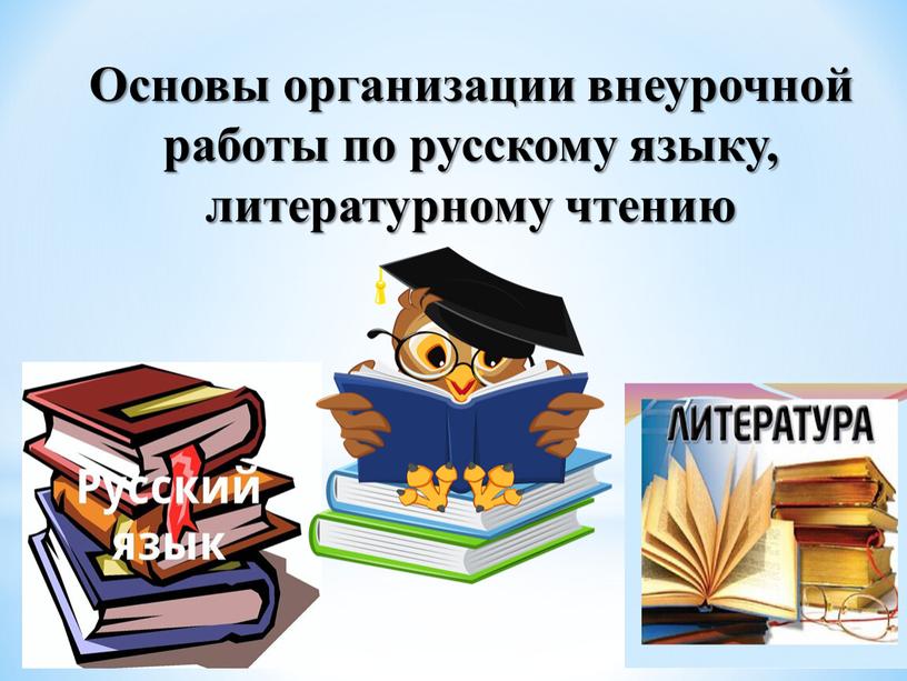 Основы организации внеурочной работы по русскому языку, литературному чтению