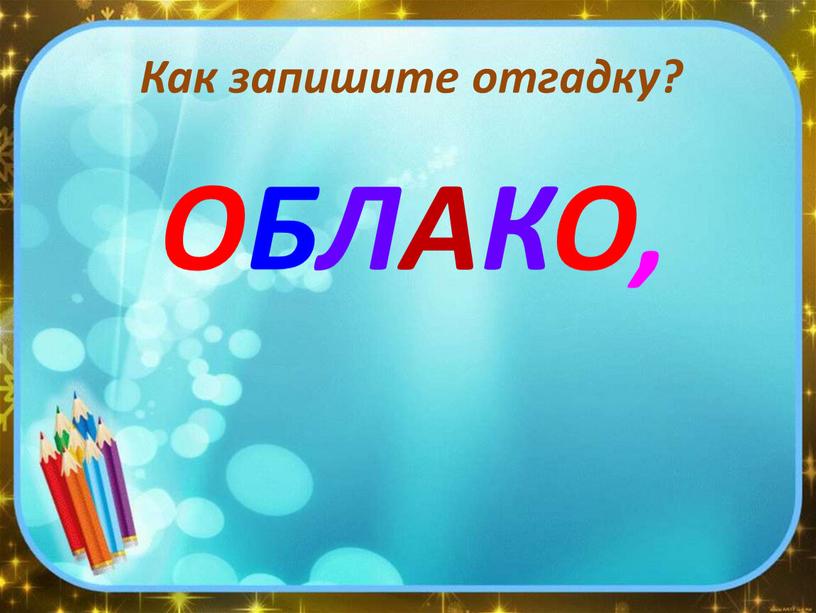 Как запишите отгадку? ОБЛАКО,