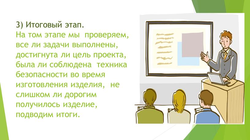 Итоговый этап. На том этапе мы проверяем, все ли задачи выполнены, достигнута ли цель проекта, была ли соблюдена техника безопасности во время изготовления изделия, не…