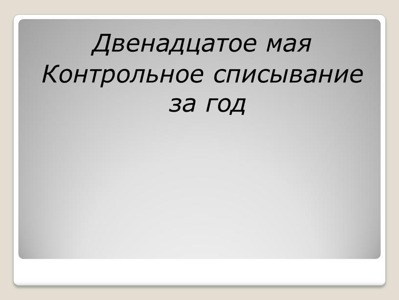 Двенадцатое мая Контрольное списывание за год