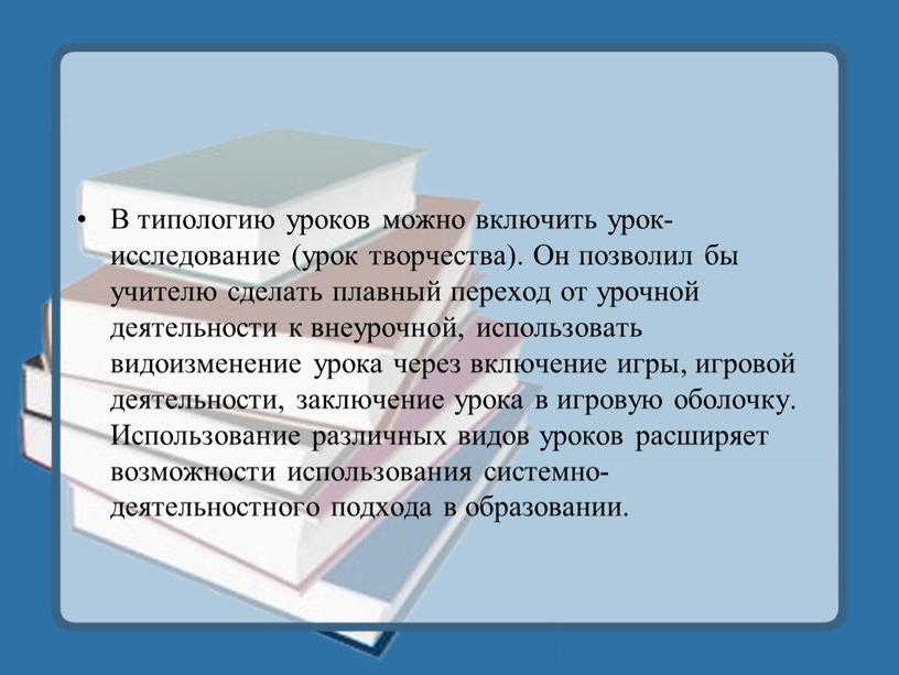 В типологию уроков можно включить урок-исследование (урок творчества)