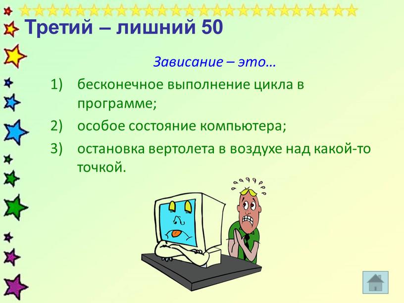 Третий – лишний 50 Зависание – это… бесконечное выполнение цикла в программе; особое состояние компьютера; остановка вертолета в воздухе над какой-то точкой