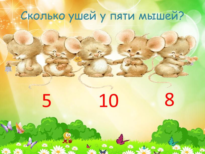 Сколько ушей у пяти мышей? 5 10 8