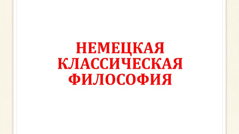 НЕМЕЦКАЯ КЛАССИЧЕСКАЯ ФИЛОСОФИЯ