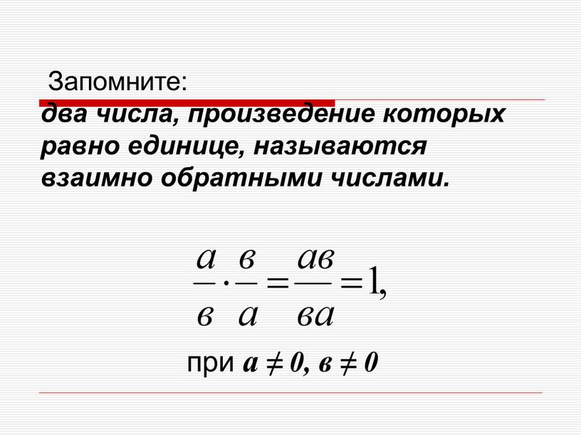 Запомните: два числа, произведение которых равно единице, называются взаимно обратными числами