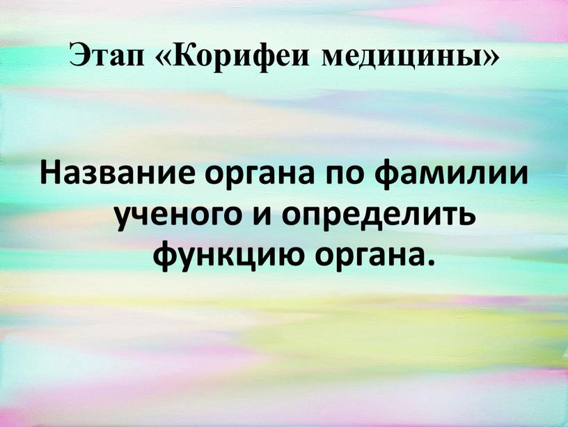 Этап «Корифеи медицины» Название органа по фамилии ученого и определить функцию органа