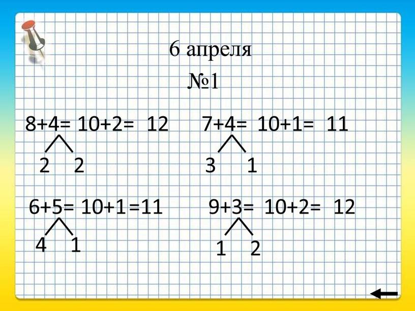 №1 6+5= 10+1 =11 4 1 2 2 7+4= 3 1 10+1= 11 9+3= 1 2 10+2= 12 8+4= 12 10+2= 6 апреля