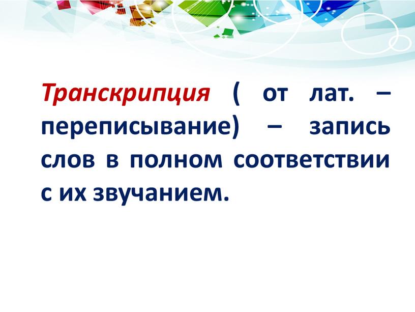 Транскрипция ( от лат. – переписывание) – запись слов в полном соответствии с их звучанием