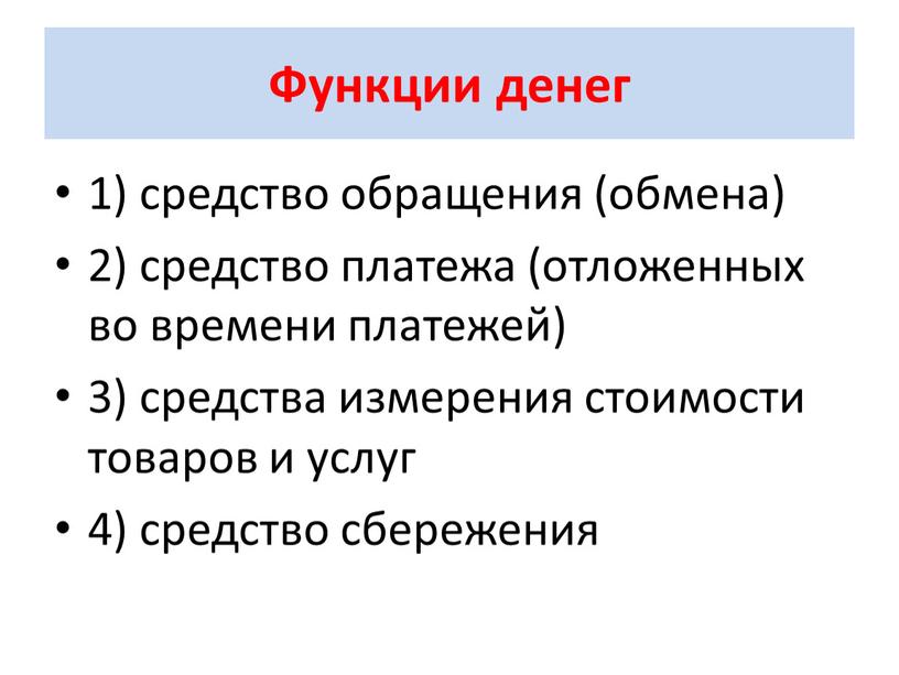 Функции денег 1) средство обращения (обмена) 2) средство платежа (отложенных во времени платежей) 3) средства измерения стоимости товаров и услуг 4) средство сбережения