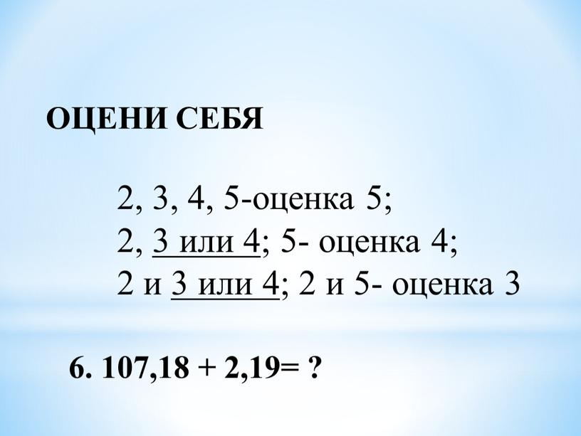 ОЦЕНИ СЕБЯ 2, 3, 4, 5-оценка 5; 2, 3 или 4; 5- оценка 4; 2 и 3 или 4; 2 и 5- оценка 3 6