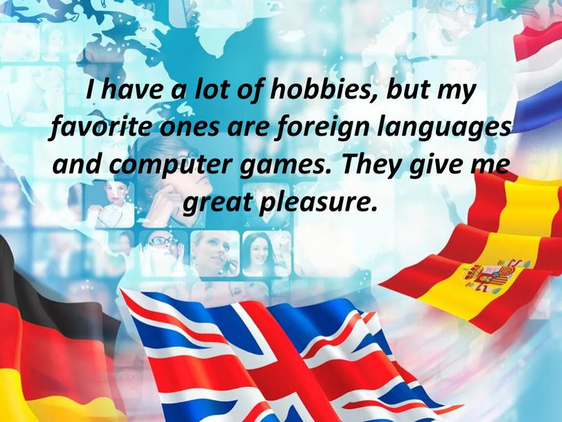 I have a lot of hobbies, but my favorite ones are foreign languages and computer games