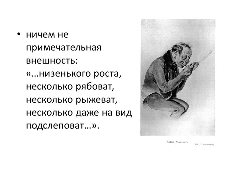 ничем не примечательная внешность: «…низенького роста, несколько рябоват, несколько рыжеват, несколько даже на вид подслеповат…».