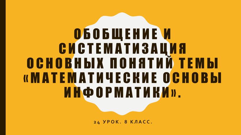 Обобщение и систематизация основных понятий темы «Математические основы информатики»