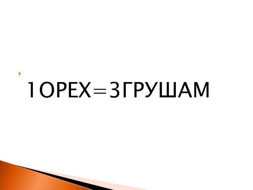 1ОРЕХ=3ГРУШАМ