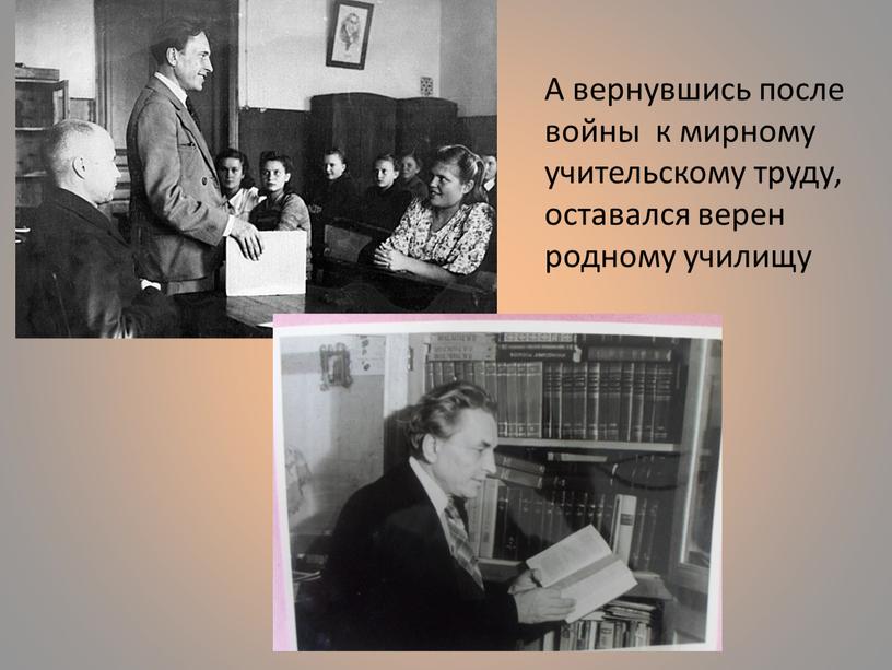 А вернувшись после войны к мирному учительскому труду, оставался верен родному училищу