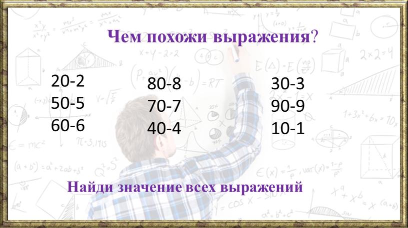 Чем похожи выражения ? 20-2 50-5 60-6 80-8 70-7 40-4 30-3 90-9 10-1