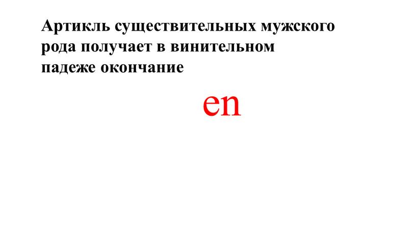 Артикль существительных мужского рода получает в винительном падеже окончание en