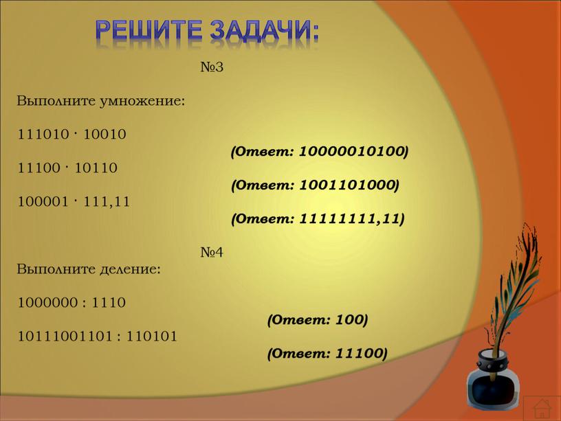 Решите задачи: №3 Выполните умножение: 111010 · 10010 (Ответ: 10000010100) 11100 · 10110 (Ответ: 1001101000) 100001 · 111,11 (Ответ: 11111111,11) №4