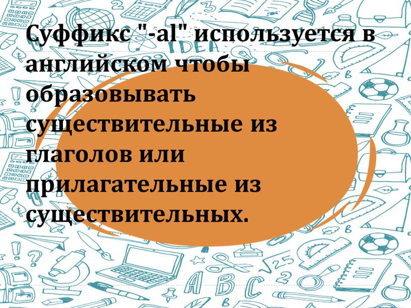 Суффикс "-al" используется в английском чтобы образовывать существительные из глаголов или прилагательные из существительных