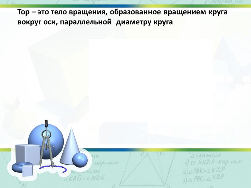 Тор – это тело вращения, образованное вращением круга вокруг оси, параллельной диаметру круга