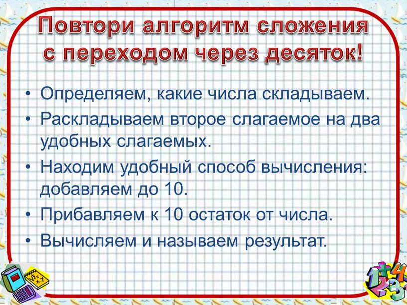 Повтори алгоритм сложения с переходом через десяток!