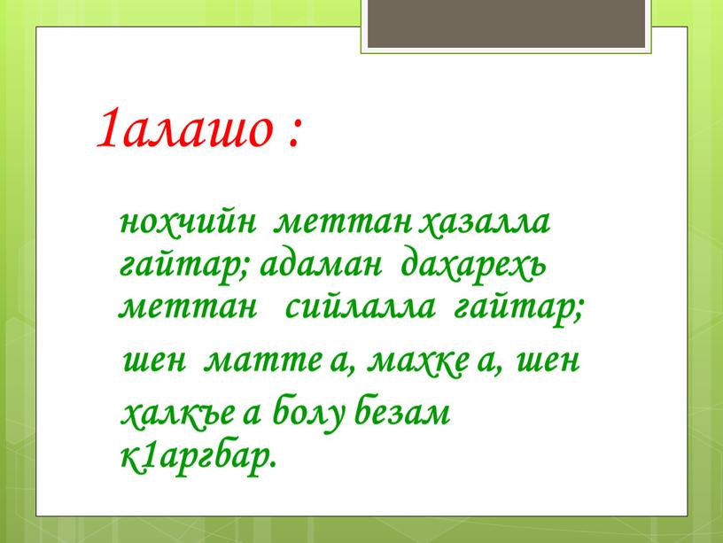 1алашо : нохчийн меттан хазалла гайтар; адаман дахарехь меттан сийлалла гайтар; шен матте а, махке а, шен халкъе а болу безам к1аргбар.