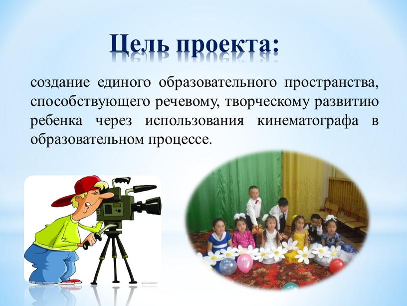 Цель проекта: создание единого образовательного пространства, способствующего речевому, творческому развитию ребенка через использования кинематографа в образовательном процессе