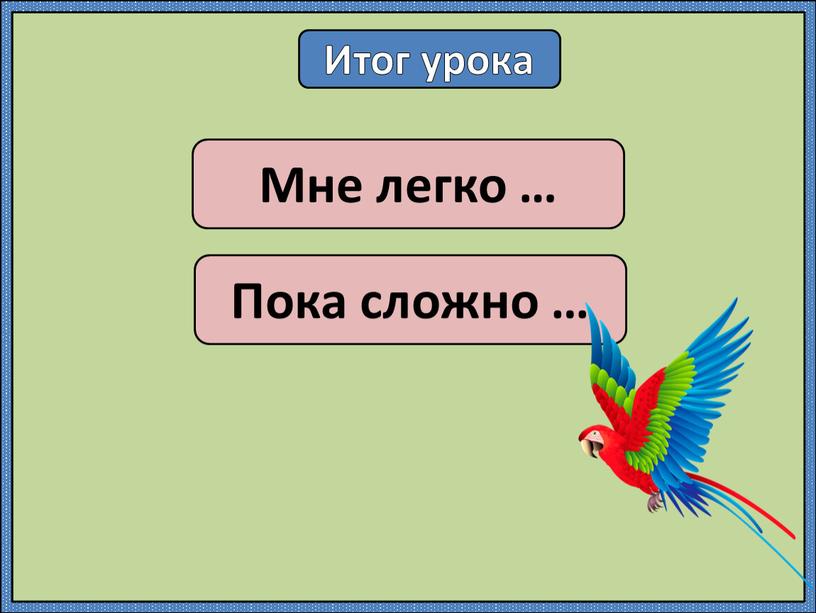 Итог урока Мне легко … Пока сложно …