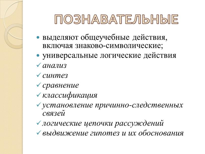 ПОЗНАВАТЕЛЬНЫЕ выделяют общеучебные действия, включая знаково-символические; универсальные логические действия анализ синтез сравнение классификация установление причинно-следственных связей логические цепочки рассуждений выдвижение гипотез и их обоснования