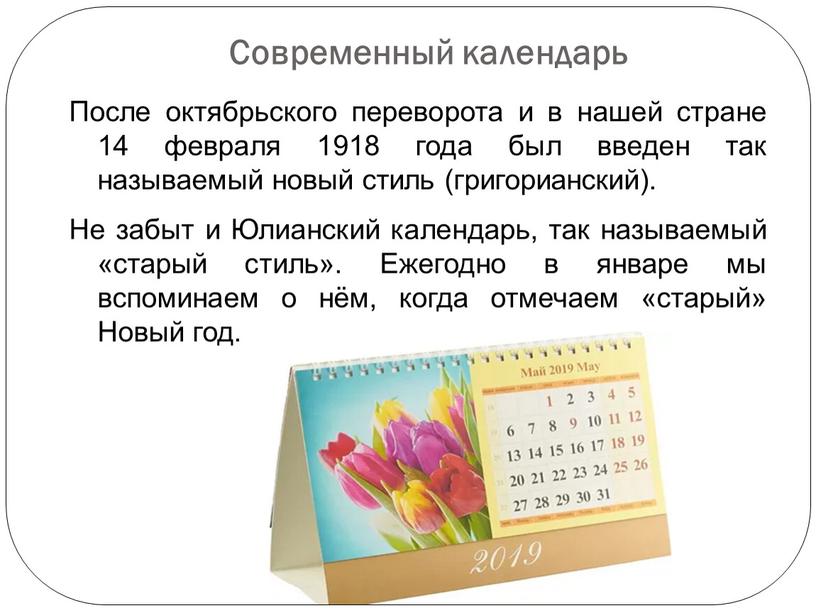 Современный календарь После октябрьского переворота и в нашей стране 14 февраля 1918 года был введен так называемый новый стиль (григорианский)