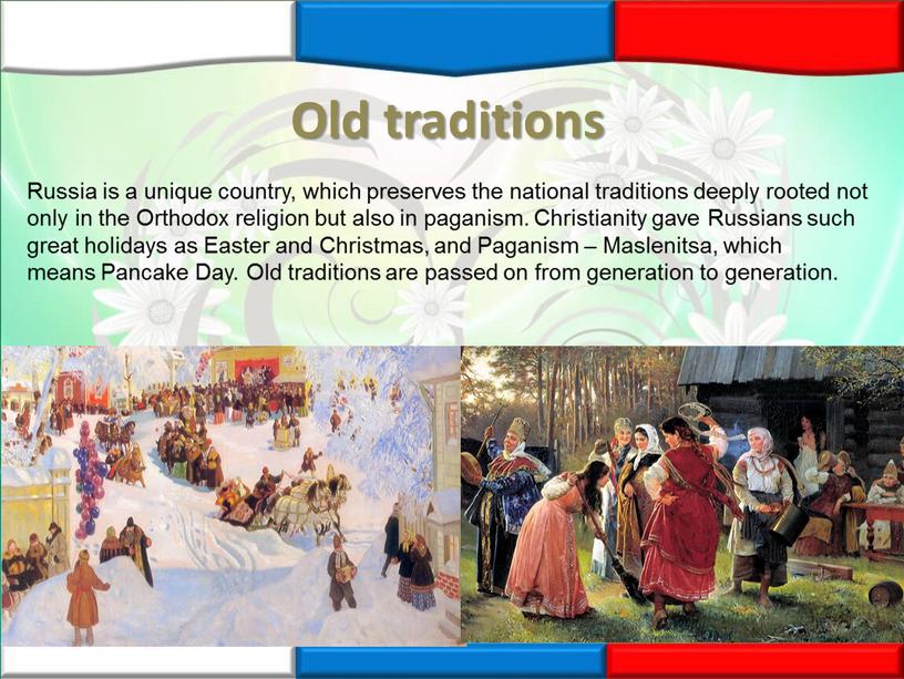 Old traditions Russia is a unique country, which preserves the national traditions deeply rooted not only in the