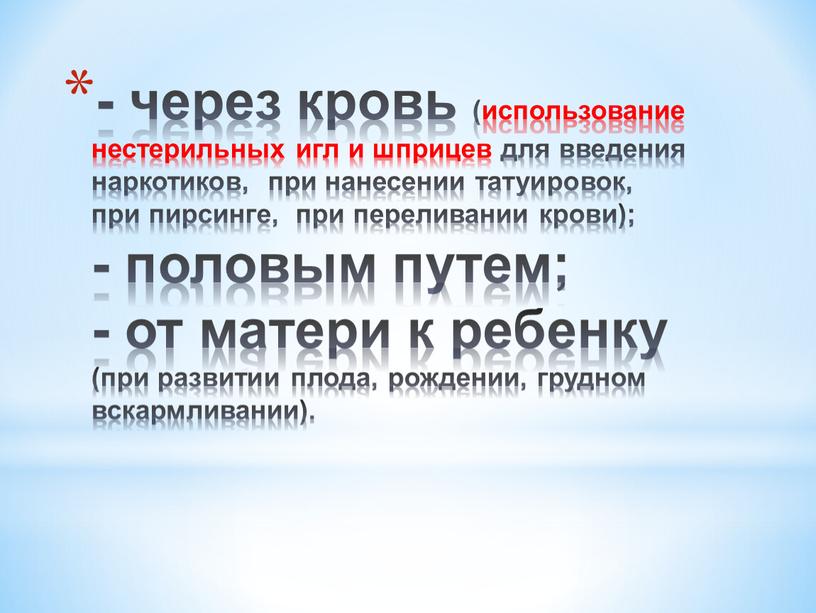 - через кровь (использование нестерильных игл и шприцев для введения наркотиков, при нанесении татуировок, при пирсинге, при переливании крови); - половым путем; - от матери…