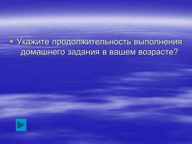 Укажите продолжительность выполнения домашнего задания в вашем возрасте?