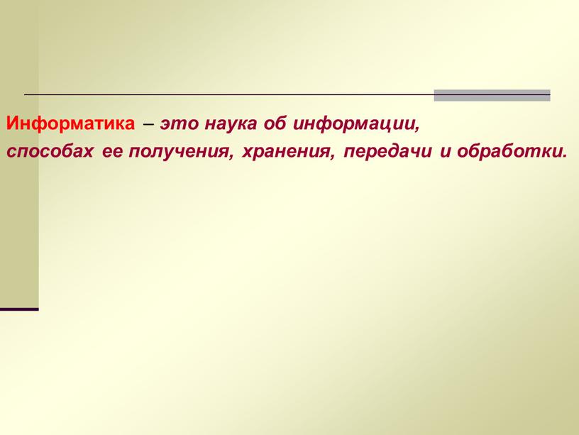 Информатика – это наука об информации, способах ее получения, хранения, передачи и обработки