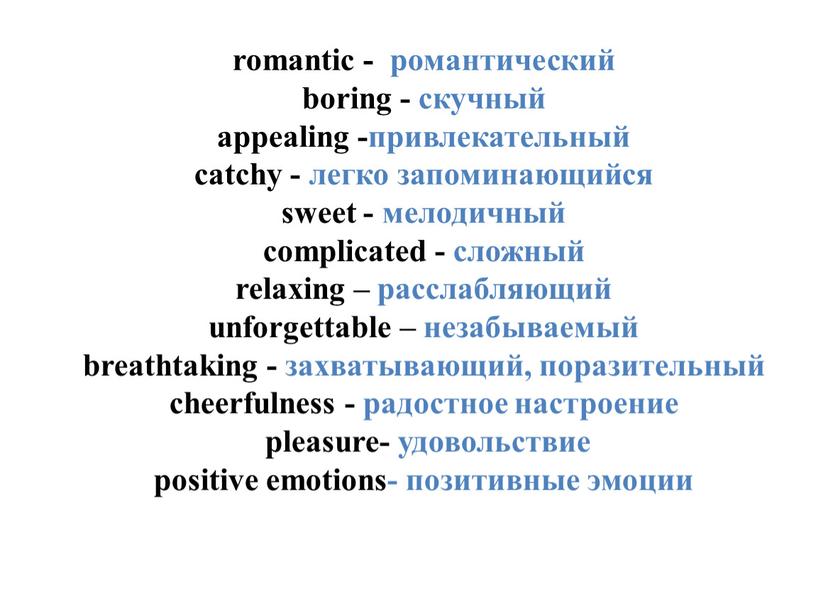 romantic - романтический boring - скучный appealing -привлекательный catchy - легко запоминающийся sweet - мелодичный complicated - сложный relaxing – расслабляющий unforgettable – незабываемый breathtaking…