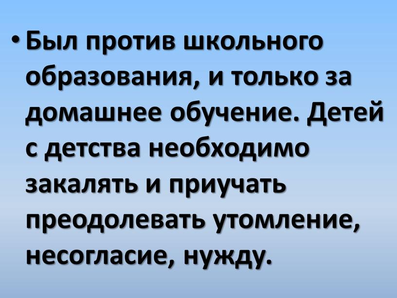 Был против школьного образования, и только за домашнее обучение