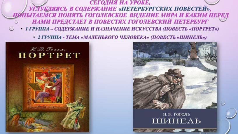 Сегодня на уроке, углубляясь в содержание «петербургских повестей», попытаемся понять гоголевское видение мира и каким перед нами предстает в повестях гоголевский