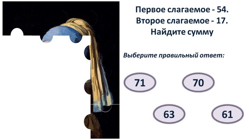 Первое слагаемое - 54. Второе слагаемое - 17