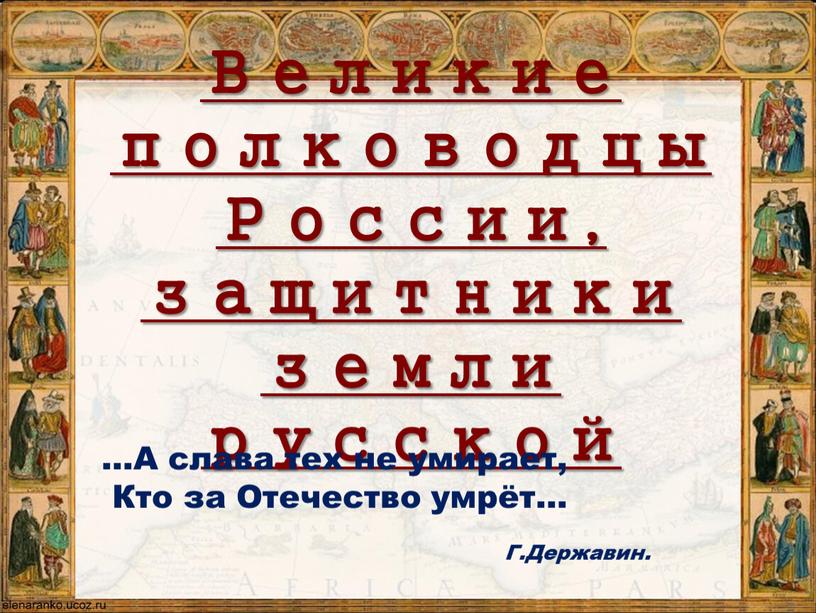 Великие полководцы России, защитники земли русской …А слава тех не умирает,