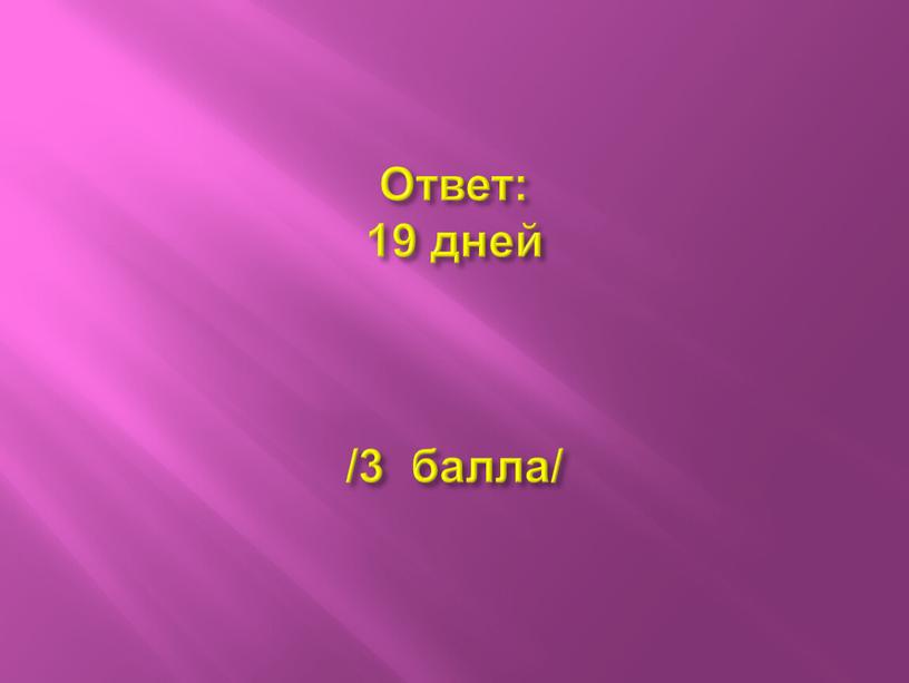 Ответ: 19 дней /3 балла/