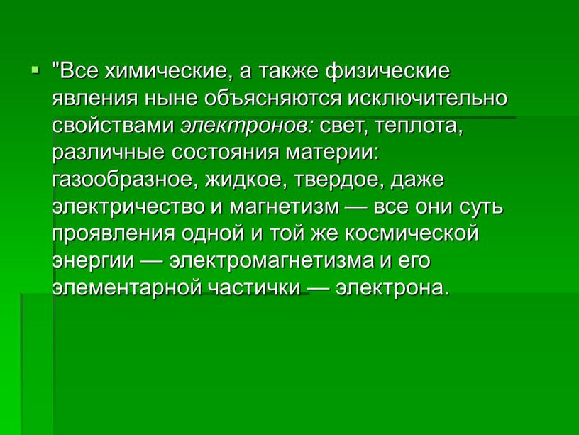 Все химические, а также физические явления ныне объясняются исключительно свойствами электронов: свет, теплота, различные состояния материи: газообразное, жидкое, твердое, даже электричество и магнетизм — все…