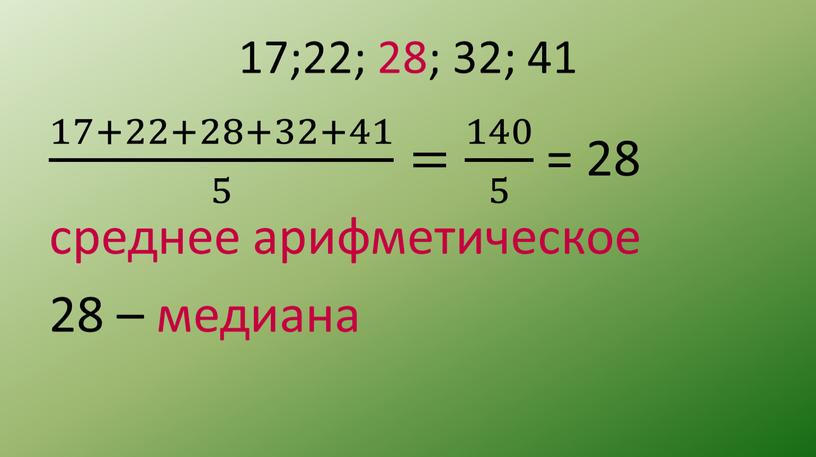 17;22; 28; 32; 41 17+22+28+32+41 5 17+22+28+32+41 17+22+28+32+41 5 5 17+22+28+32+41 5 = 140 5 140 140 5 5 140 5 = 28 среднее арифметическое…