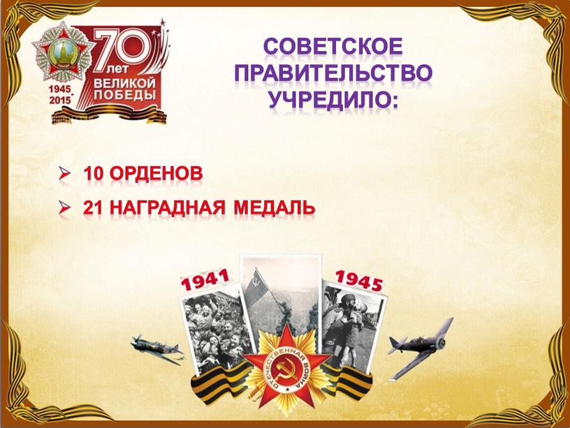 Советское правительство учредило: 10 орденов 21 наградная медаль