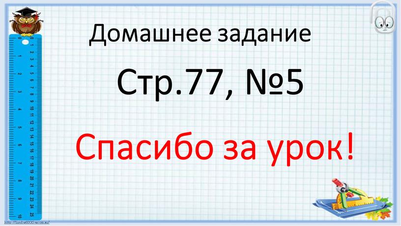 Домашнее задание Стр.77, №5 Спасибо за урок!