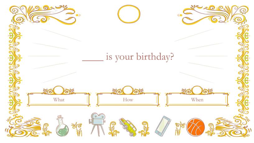 ____ is your birthday? How What When
